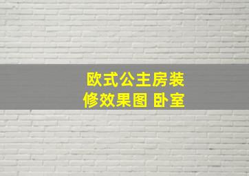 欧式公主房装修效果图 卧室